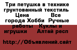 Три петушка в технике грунтованный текстиль › Цена ­ 1 100 - Все города Хобби. Ручные работы » Куклы и игрушки   . Алтай респ.